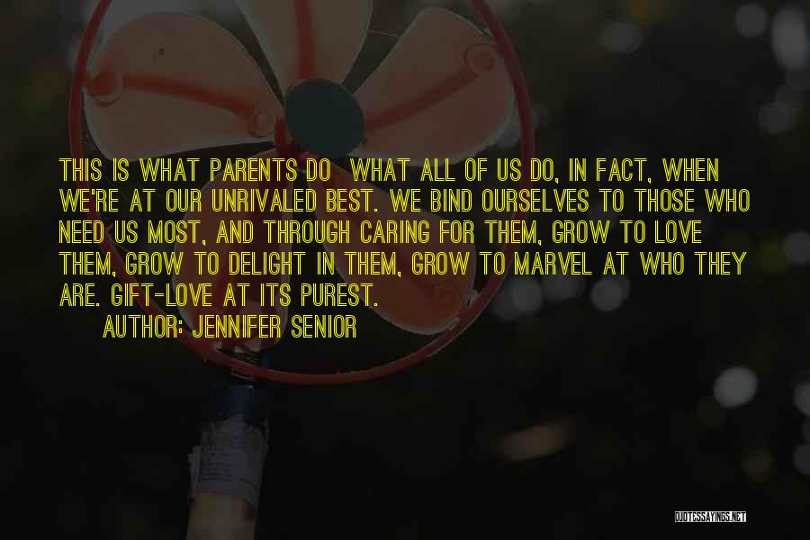 Jennifer Senior Quotes: This Is What Parents Do What All Of Us Do, In Fact, When We're At Our Unrivaled Best. We Bind