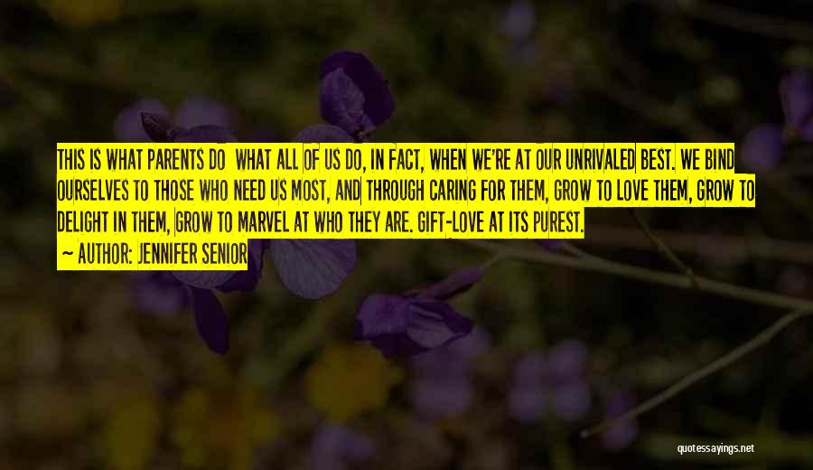 Jennifer Senior Quotes: This Is What Parents Do What All Of Us Do, In Fact, When We're At Our Unrivaled Best. We Bind