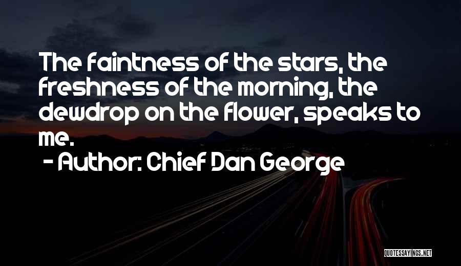 Chief Dan George Quotes: The Faintness Of The Stars, The Freshness Of The Morning, The Dewdrop On The Flower, Speaks To Me.