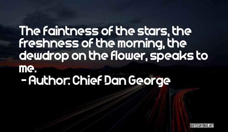 Chief Dan George Quotes: The Faintness Of The Stars, The Freshness Of The Morning, The Dewdrop On The Flower, Speaks To Me.