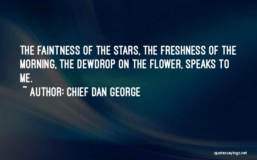 Chief Dan George Quotes: The Faintness Of The Stars, The Freshness Of The Morning, The Dewdrop On The Flower, Speaks To Me.