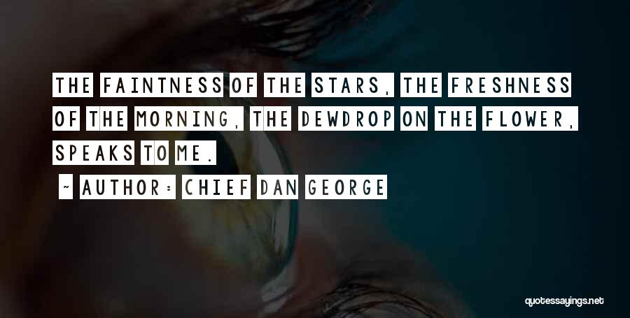 Chief Dan George Quotes: The Faintness Of The Stars, The Freshness Of The Morning, The Dewdrop On The Flower, Speaks To Me.