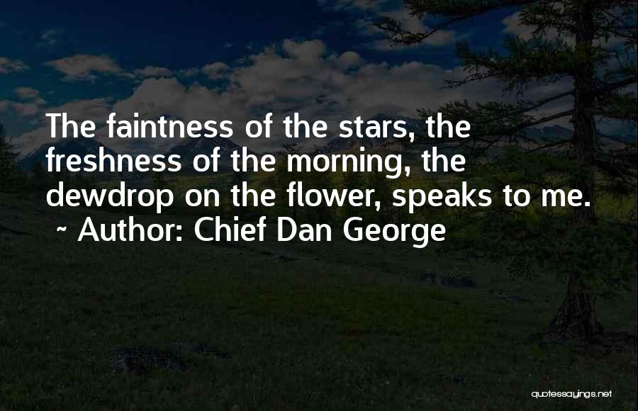 Chief Dan George Quotes: The Faintness Of The Stars, The Freshness Of The Morning, The Dewdrop On The Flower, Speaks To Me.