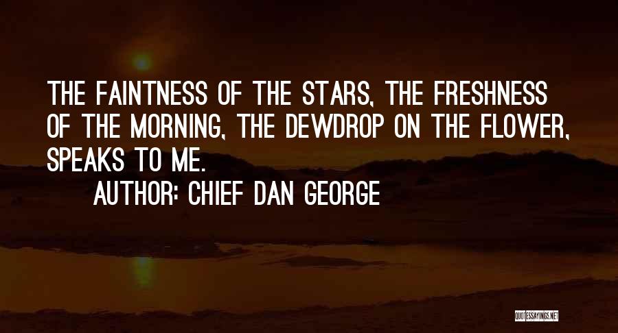 Chief Dan George Quotes: The Faintness Of The Stars, The Freshness Of The Morning, The Dewdrop On The Flower, Speaks To Me.