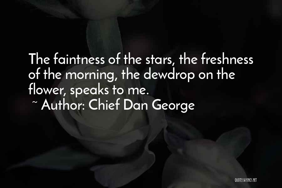 Chief Dan George Quotes: The Faintness Of The Stars, The Freshness Of The Morning, The Dewdrop On The Flower, Speaks To Me.