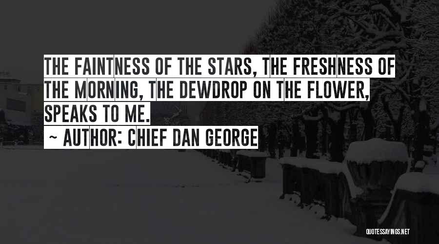 Chief Dan George Quotes: The Faintness Of The Stars, The Freshness Of The Morning, The Dewdrop On The Flower, Speaks To Me.