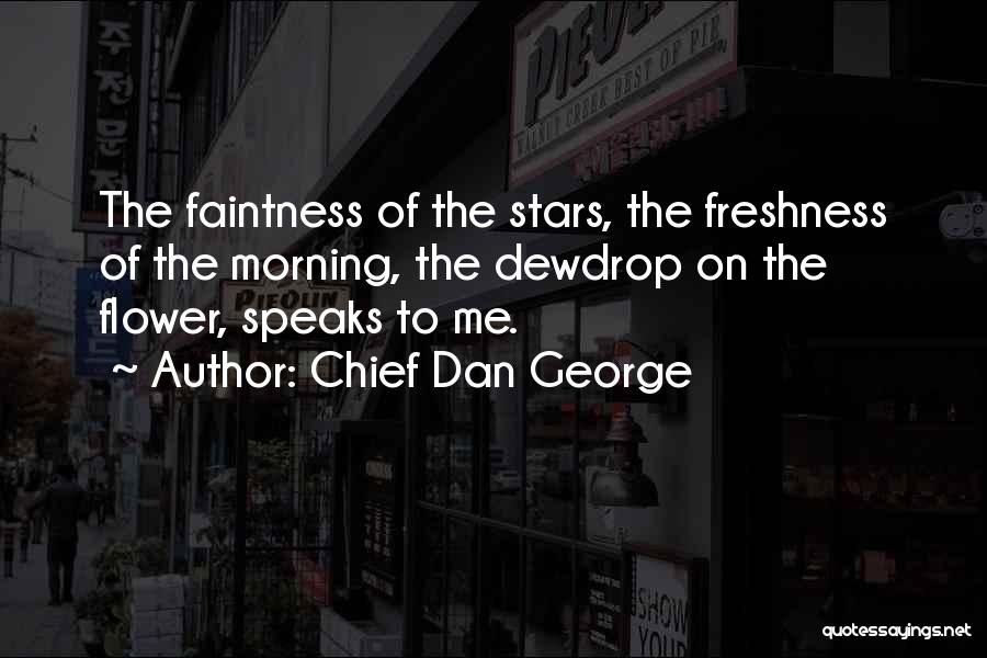 Chief Dan George Quotes: The Faintness Of The Stars, The Freshness Of The Morning, The Dewdrop On The Flower, Speaks To Me.