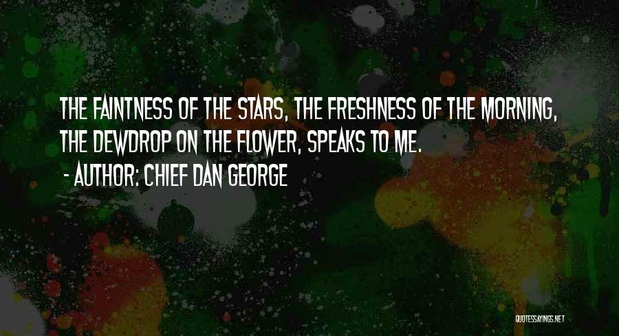 Chief Dan George Quotes: The Faintness Of The Stars, The Freshness Of The Morning, The Dewdrop On The Flower, Speaks To Me.
