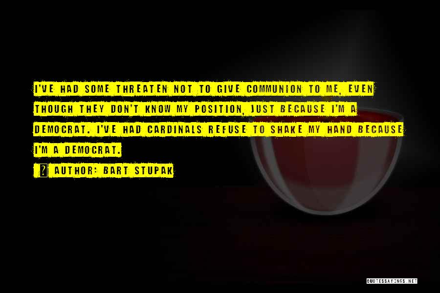 Bart Stupak Quotes: I've Had Some Threaten Not To Give Communion To Me, Even Though They Don't Know My Position, Just Because I'm