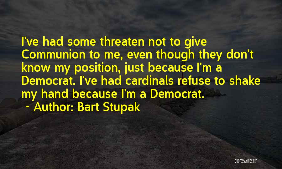 Bart Stupak Quotes: I've Had Some Threaten Not To Give Communion To Me, Even Though They Don't Know My Position, Just Because I'm