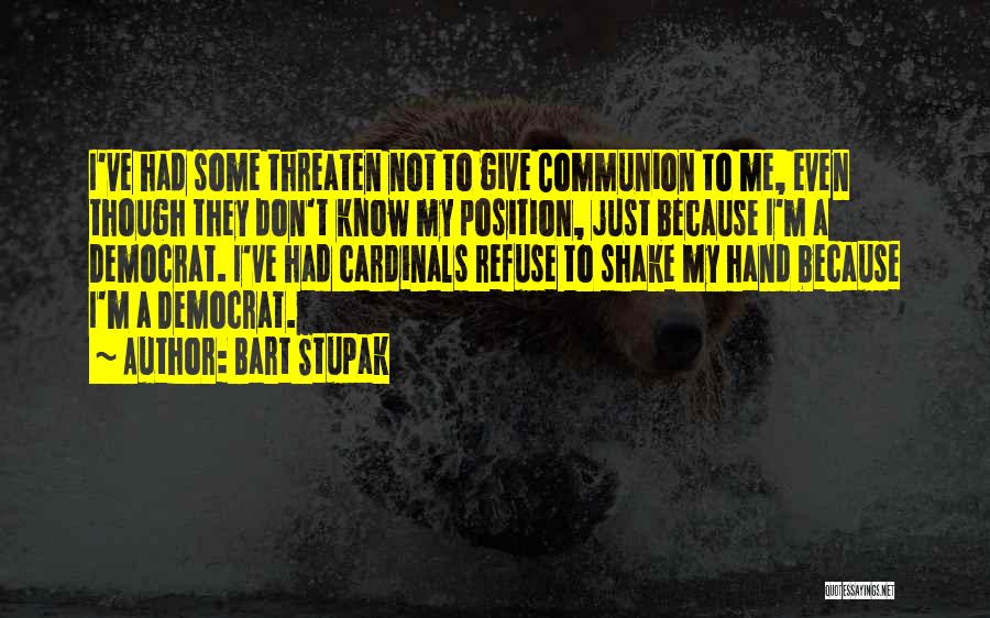 Bart Stupak Quotes: I've Had Some Threaten Not To Give Communion To Me, Even Though They Don't Know My Position, Just Because I'm