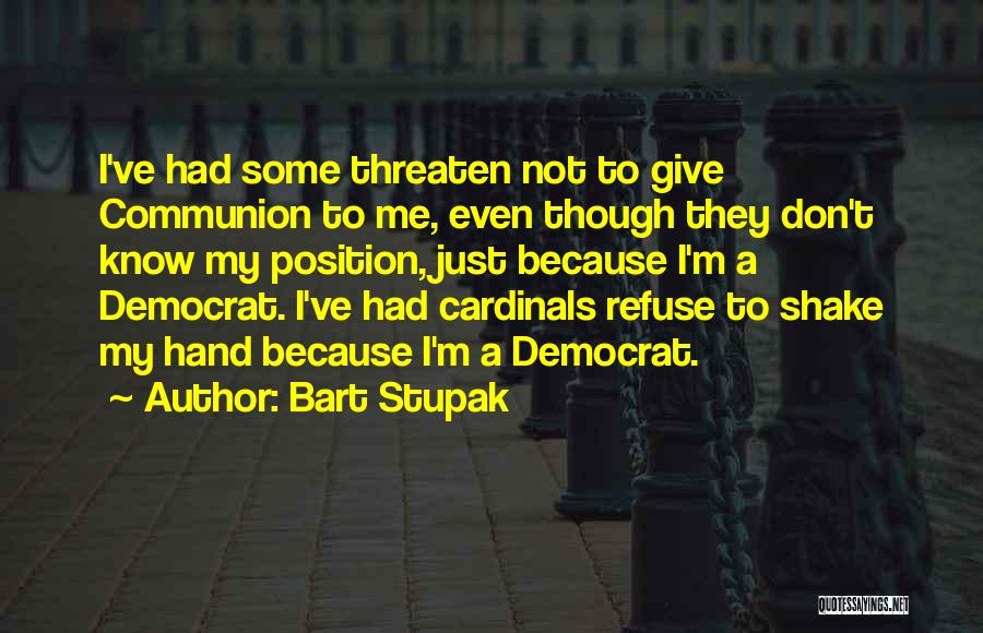 Bart Stupak Quotes: I've Had Some Threaten Not To Give Communion To Me, Even Though They Don't Know My Position, Just Because I'm