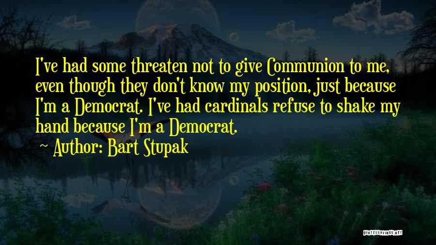 Bart Stupak Quotes: I've Had Some Threaten Not To Give Communion To Me, Even Though They Don't Know My Position, Just Because I'm