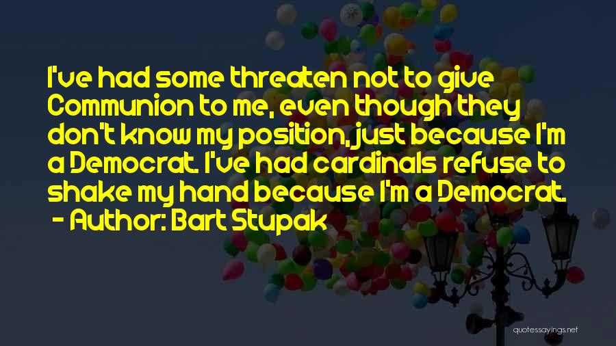 Bart Stupak Quotes: I've Had Some Threaten Not To Give Communion To Me, Even Though They Don't Know My Position, Just Because I'm