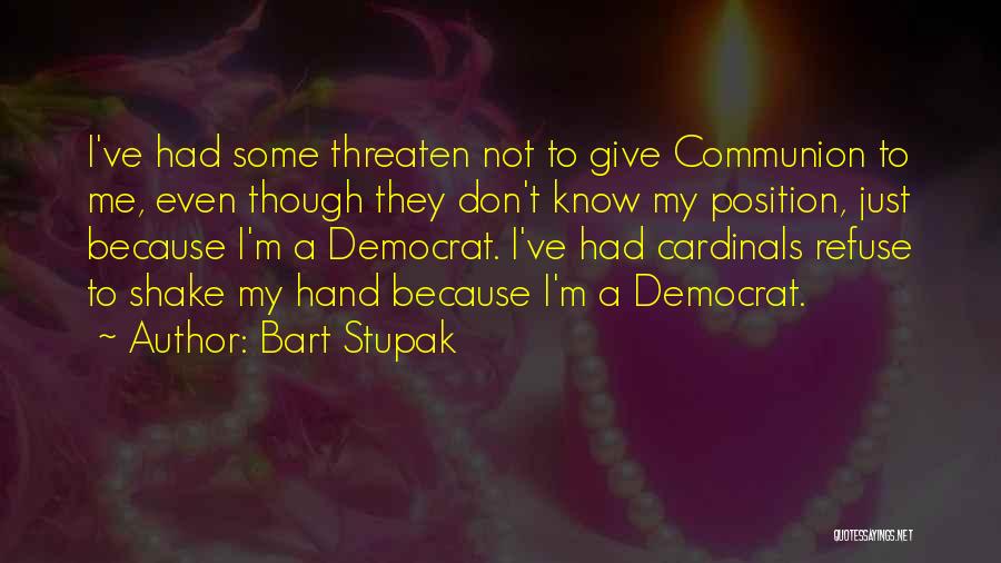 Bart Stupak Quotes: I've Had Some Threaten Not To Give Communion To Me, Even Though They Don't Know My Position, Just Because I'm