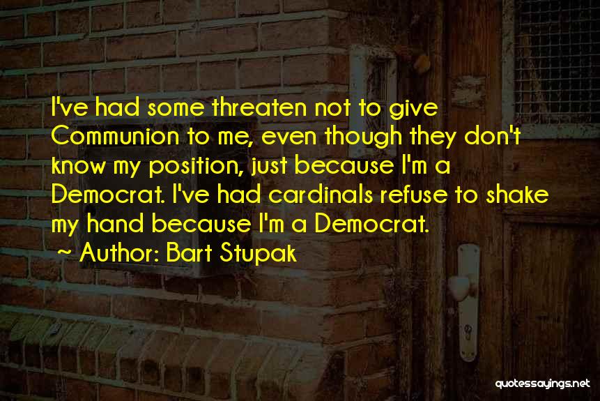 Bart Stupak Quotes: I've Had Some Threaten Not To Give Communion To Me, Even Though They Don't Know My Position, Just Because I'm