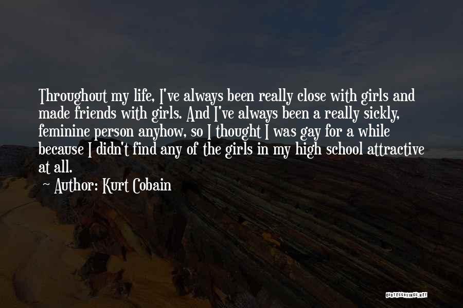 Kurt Cobain Quotes: Throughout My Life, I've Always Been Really Close With Girls And Made Friends With Girls. And I've Always Been A