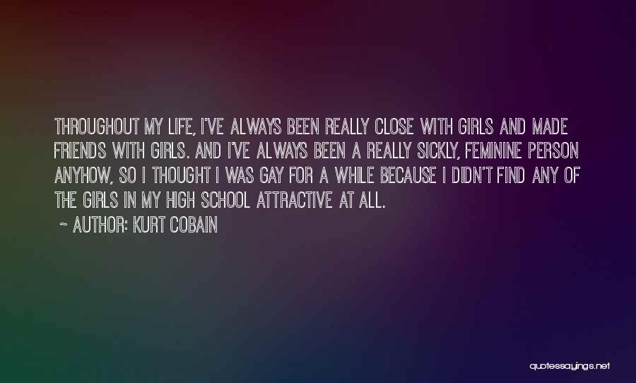 Kurt Cobain Quotes: Throughout My Life, I've Always Been Really Close With Girls And Made Friends With Girls. And I've Always Been A