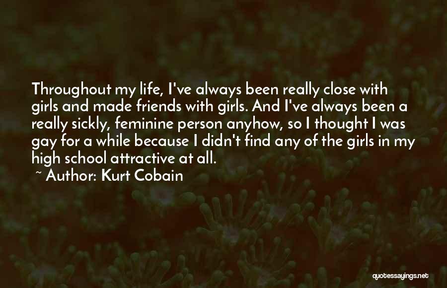 Kurt Cobain Quotes: Throughout My Life, I've Always Been Really Close With Girls And Made Friends With Girls. And I've Always Been A