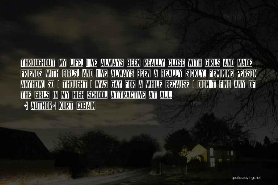 Kurt Cobain Quotes: Throughout My Life, I've Always Been Really Close With Girls And Made Friends With Girls. And I've Always Been A