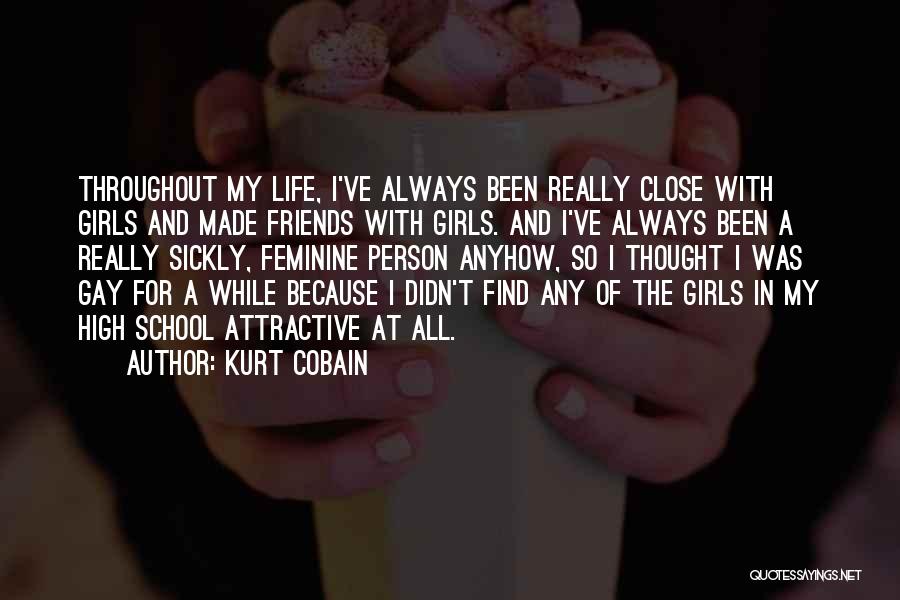 Kurt Cobain Quotes: Throughout My Life, I've Always Been Really Close With Girls And Made Friends With Girls. And I've Always Been A