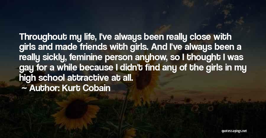 Kurt Cobain Quotes: Throughout My Life, I've Always Been Really Close With Girls And Made Friends With Girls. And I've Always Been A