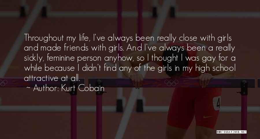 Kurt Cobain Quotes: Throughout My Life, I've Always Been Really Close With Girls And Made Friends With Girls. And I've Always Been A