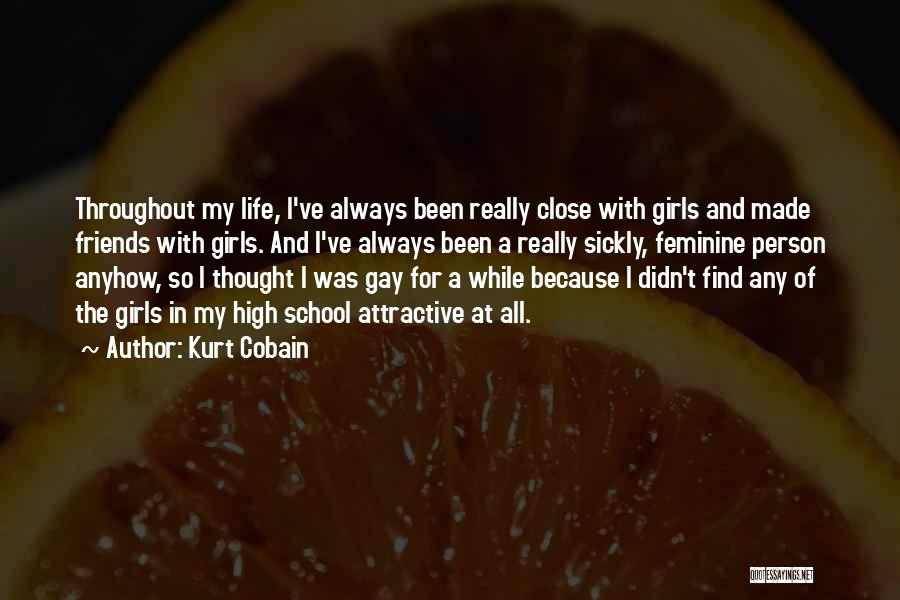 Kurt Cobain Quotes: Throughout My Life, I've Always Been Really Close With Girls And Made Friends With Girls. And I've Always Been A