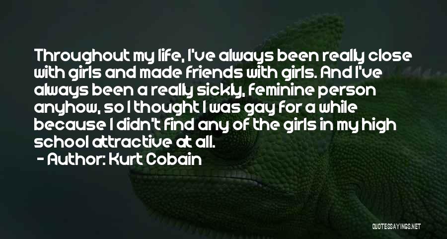 Kurt Cobain Quotes: Throughout My Life, I've Always Been Really Close With Girls And Made Friends With Girls. And I've Always Been A