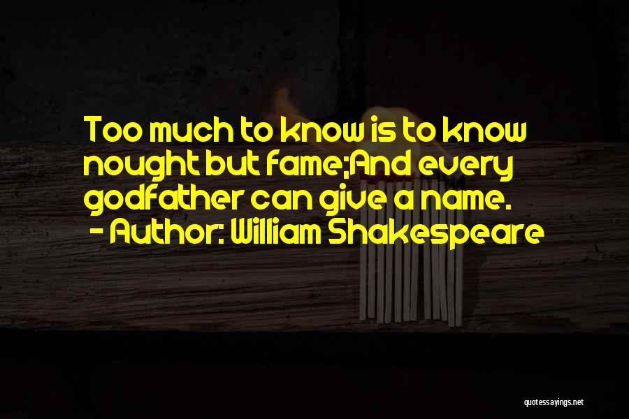 William Shakespeare Quotes: Too Much To Know Is To Know Nought But Fame;and Every Godfather Can Give A Name.