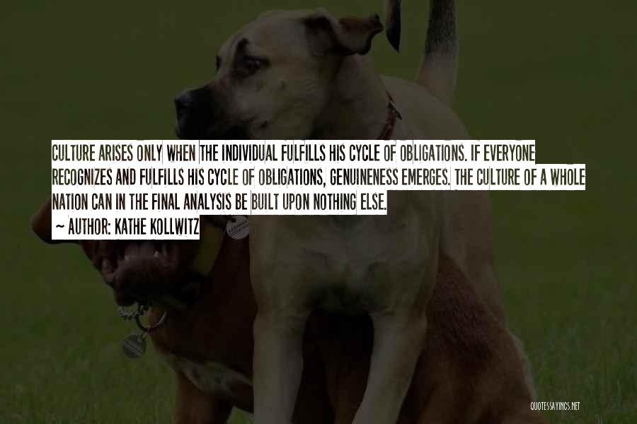 Kathe Kollwitz Quotes: Culture Arises Only When The Individual Fulfills His Cycle Of Obligations. If Everyone Recognizes And Fulfills His Cycle Of Obligations,