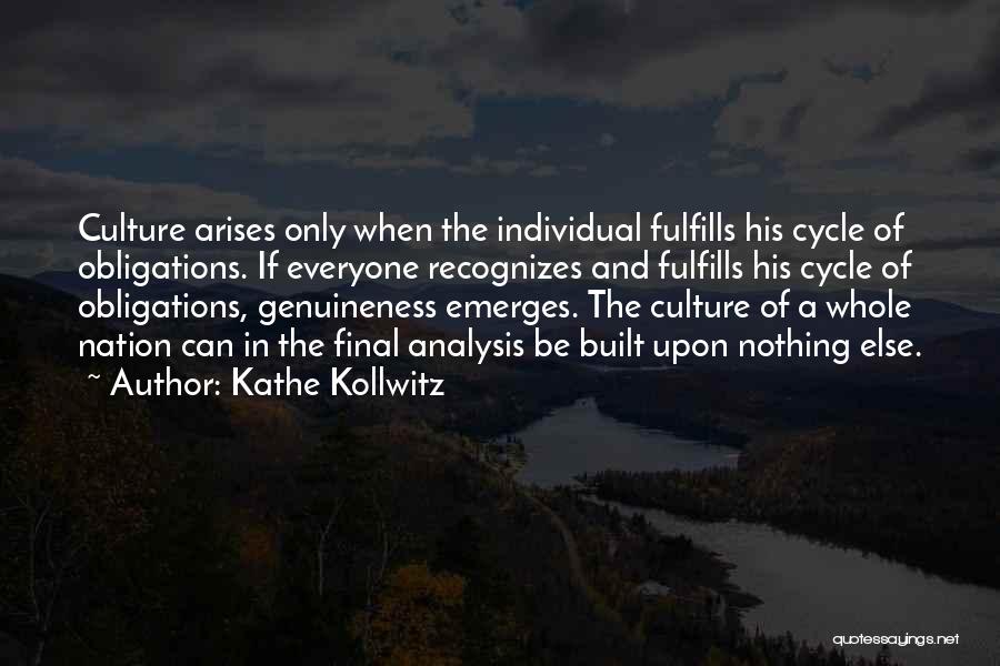 Kathe Kollwitz Quotes: Culture Arises Only When The Individual Fulfills His Cycle Of Obligations. If Everyone Recognizes And Fulfills His Cycle Of Obligations,