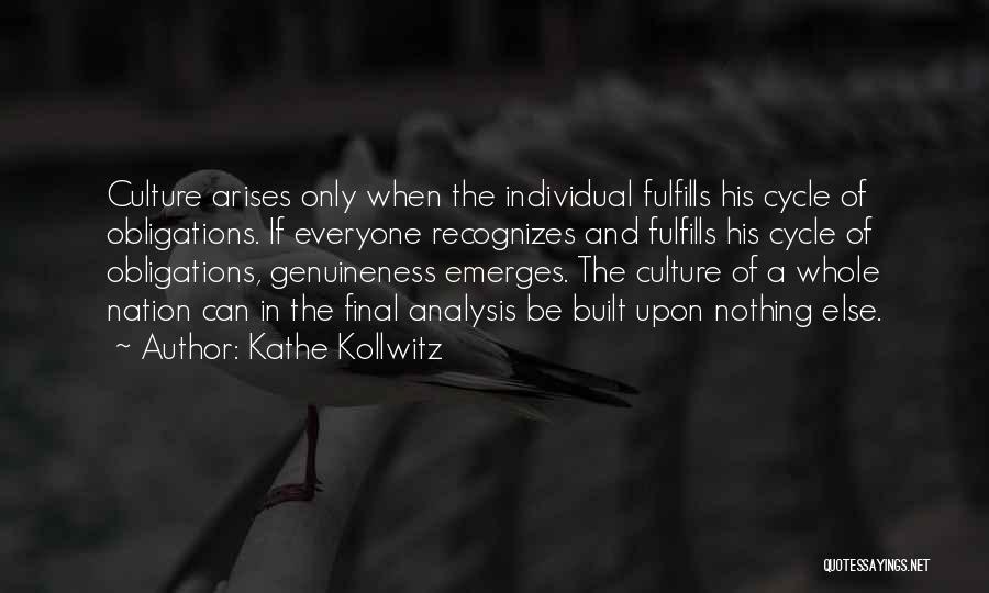 Kathe Kollwitz Quotes: Culture Arises Only When The Individual Fulfills His Cycle Of Obligations. If Everyone Recognizes And Fulfills His Cycle Of Obligations,