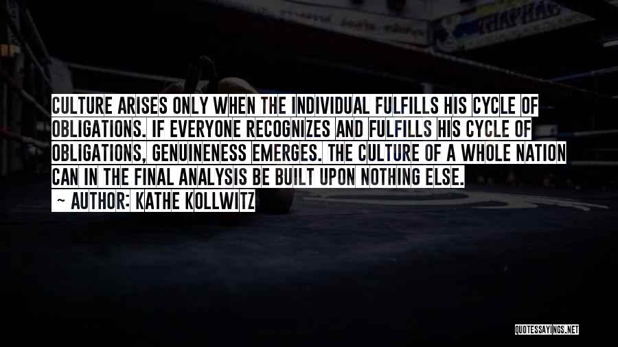 Kathe Kollwitz Quotes: Culture Arises Only When The Individual Fulfills His Cycle Of Obligations. If Everyone Recognizes And Fulfills His Cycle Of Obligations,
