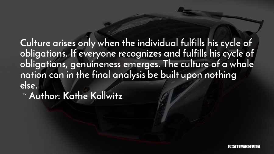 Kathe Kollwitz Quotes: Culture Arises Only When The Individual Fulfills His Cycle Of Obligations. If Everyone Recognizes And Fulfills His Cycle Of Obligations,