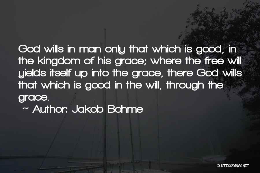 Jakob Bohme Quotes: God Wills In Man Only That Which Is Good, In The Kingdom Of His Grace; Where The Free Will Yields