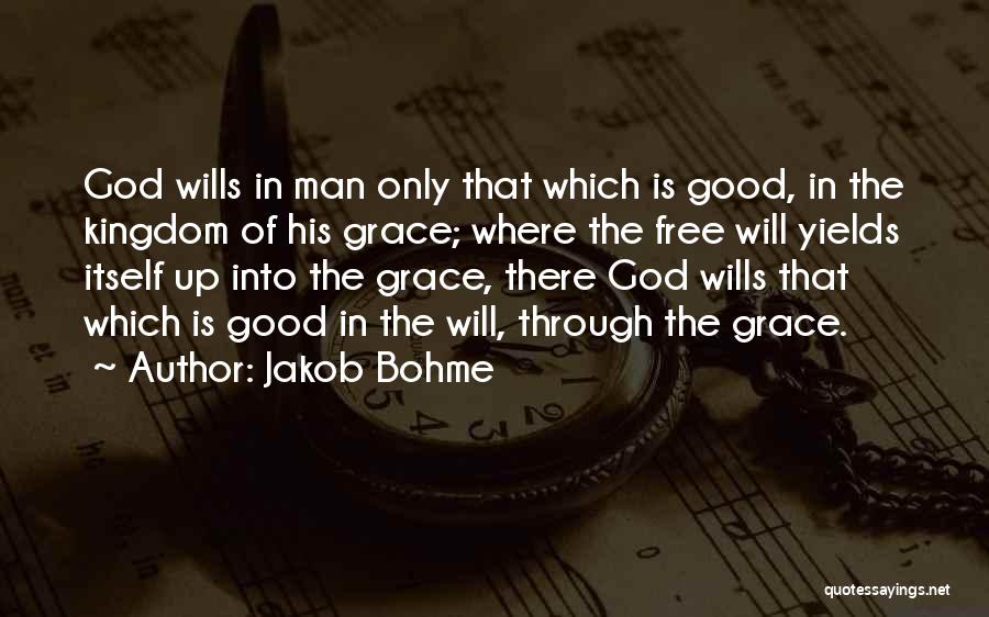 Jakob Bohme Quotes: God Wills In Man Only That Which Is Good, In The Kingdom Of His Grace; Where The Free Will Yields