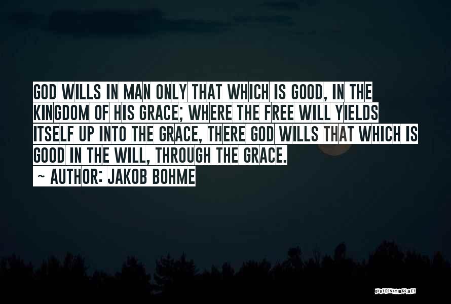 Jakob Bohme Quotes: God Wills In Man Only That Which Is Good, In The Kingdom Of His Grace; Where The Free Will Yields