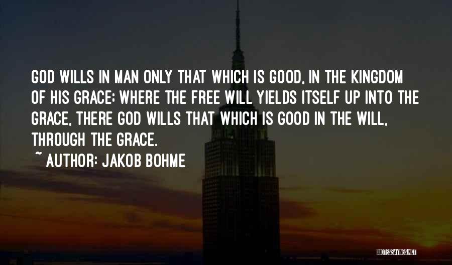 Jakob Bohme Quotes: God Wills In Man Only That Which Is Good, In The Kingdom Of His Grace; Where The Free Will Yields