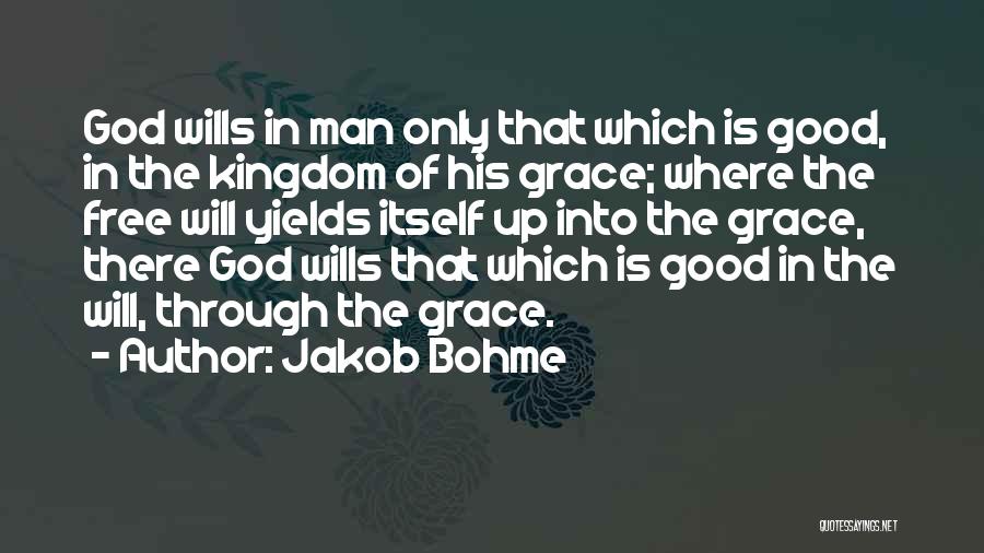 Jakob Bohme Quotes: God Wills In Man Only That Which Is Good, In The Kingdom Of His Grace; Where The Free Will Yields