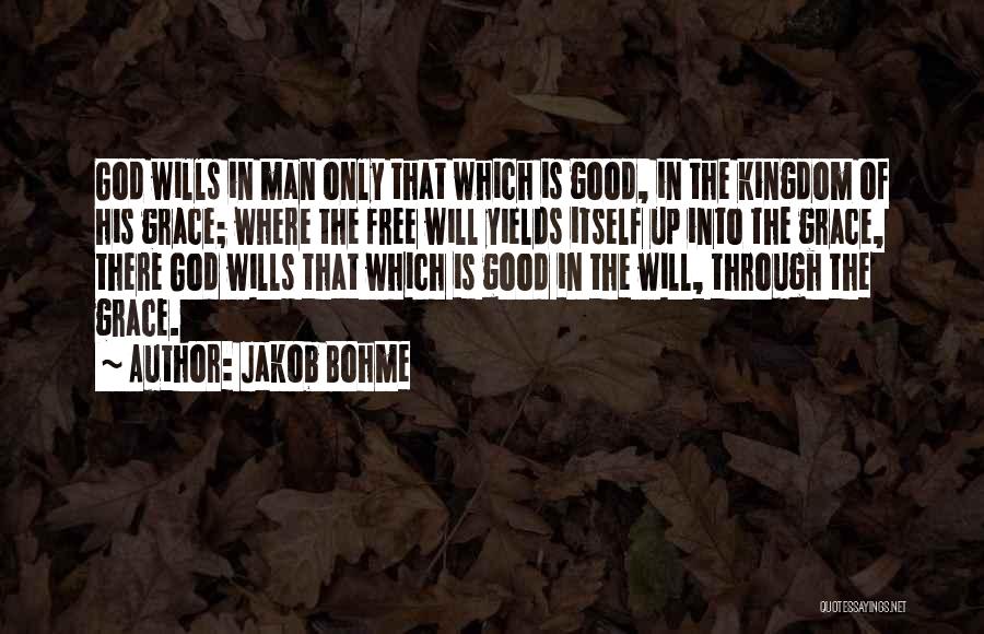 Jakob Bohme Quotes: God Wills In Man Only That Which Is Good, In The Kingdom Of His Grace; Where The Free Will Yields