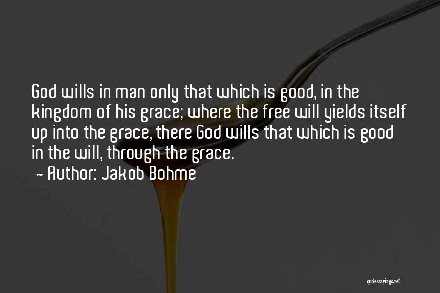 Jakob Bohme Quotes: God Wills In Man Only That Which Is Good, In The Kingdom Of His Grace; Where The Free Will Yields