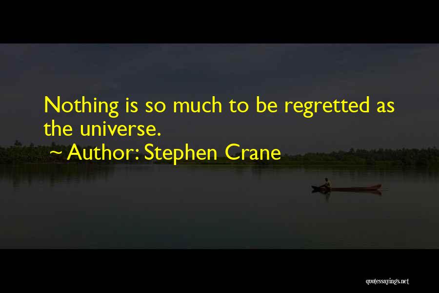 Stephen Crane Quotes: Nothing Is So Much To Be Regretted As The Universe.