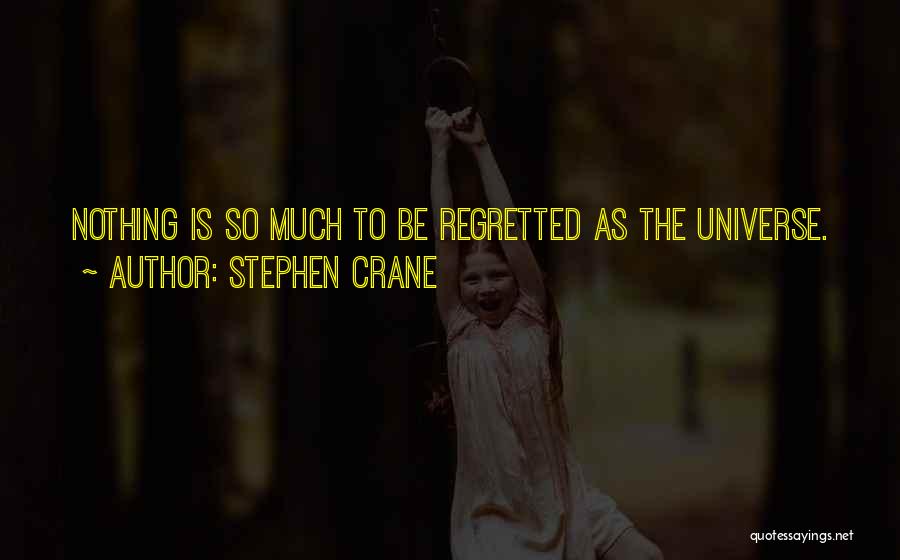 Stephen Crane Quotes: Nothing Is So Much To Be Regretted As The Universe.