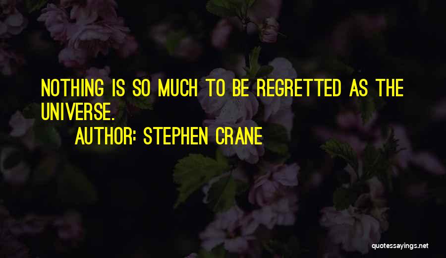 Stephen Crane Quotes: Nothing Is So Much To Be Regretted As The Universe.