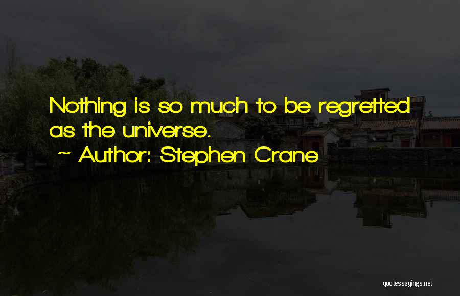 Stephen Crane Quotes: Nothing Is So Much To Be Regretted As The Universe.