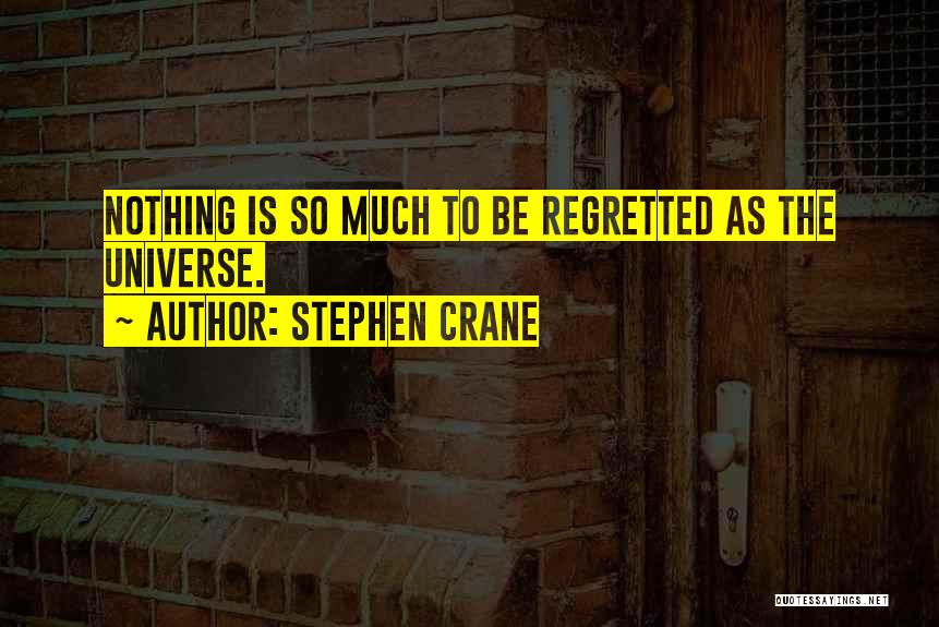 Stephen Crane Quotes: Nothing Is So Much To Be Regretted As The Universe.