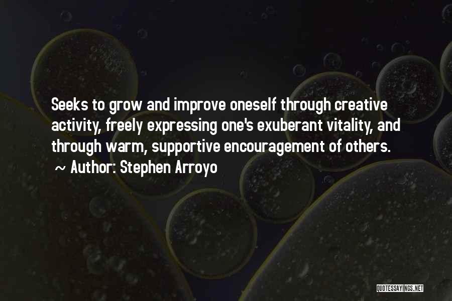 Stephen Arroyo Quotes: Seeks To Grow And Improve Oneself Through Creative Activity, Freely Expressing One's Exuberant Vitality, And Through Warm, Supportive Encouragement Of