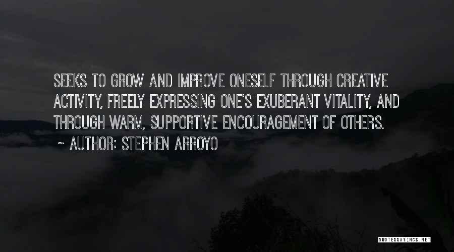 Stephen Arroyo Quotes: Seeks To Grow And Improve Oneself Through Creative Activity, Freely Expressing One's Exuberant Vitality, And Through Warm, Supportive Encouragement Of