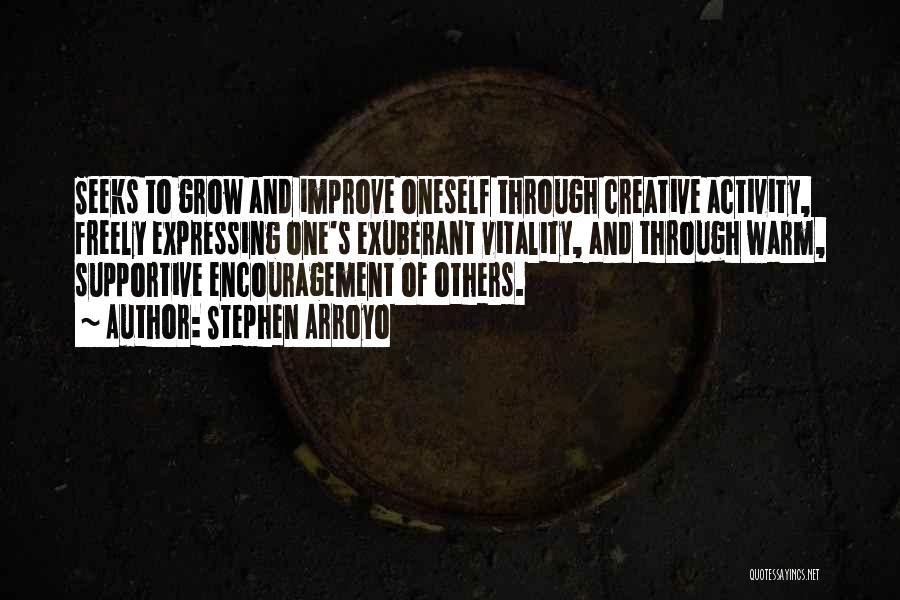 Stephen Arroyo Quotes: Seeks To Grow And Improve Oneself Through Creative Activity, Freely Expressing One's Exuberant Vitality, And Through Warm, Supportive Encouragement Of